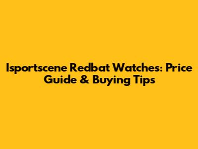 Isportscene Redbat Watches: Price Guide & Buying Tips