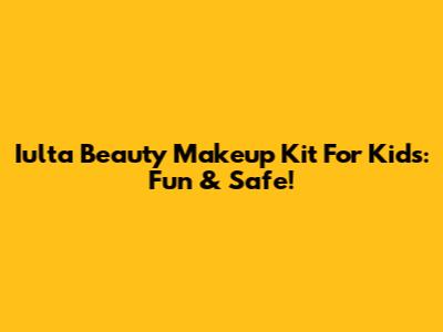 Iulta Beauty Makeup Kit For Kids: Fun & Safe!