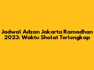 Jadwal Adzan Jakarta Ramadhan 2023: Waktu Sholat Terlengkap