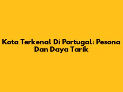 Kota Terkenal Di Portugal: Pesona Dan Daya Tarik