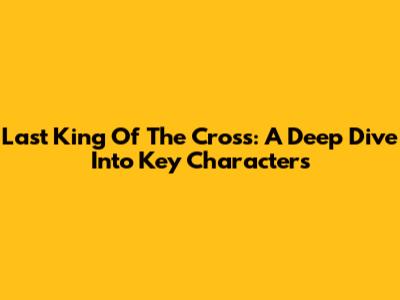 Last King Of The Cross: A Deep Dive Into Key Characters