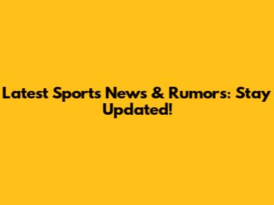 Latest Sports News & Rumors: Stay Updated!