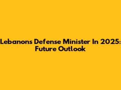Lebanon's Defense Minister In 2025: Future Outlook