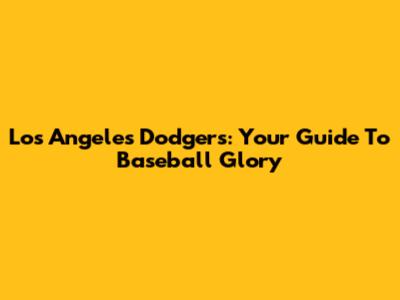 Los Angeles Dodgers: Your Guide To Baseball Glory