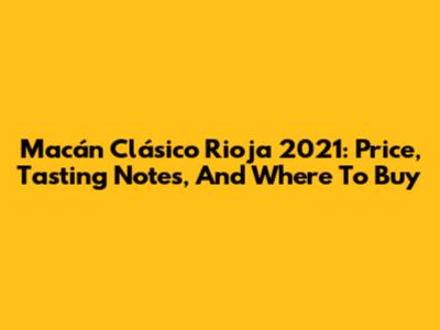 Macán Clásico Rioja 2021: Price, Tasting Notes, And Where To Buy