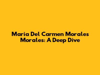 Maria Del Carmen Morales Morales: A Deep Dive