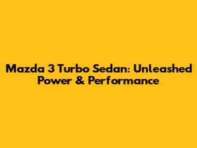 Mazda 3 Turbo Sedan: Unleashed Power & Performance