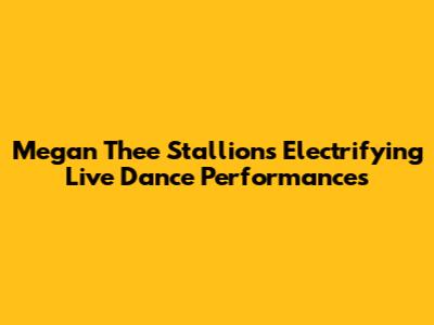 Megan Thee Stallion's Electrifying Live Dance Performances
