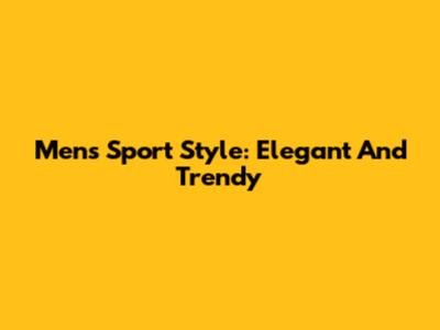 Men's Sport Style: Elegant And Trendy