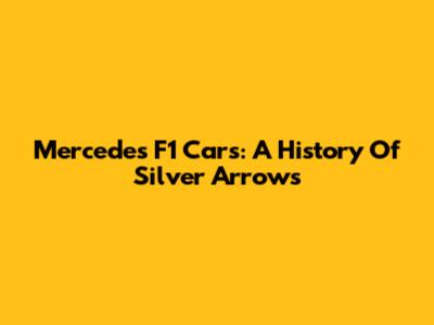 Mercedes F1 Cars: A History Of Silver Arrows