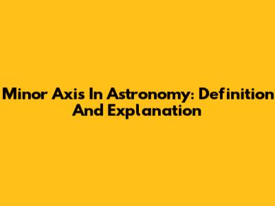 Minor Axis In Astronomy: Definition And Explanation