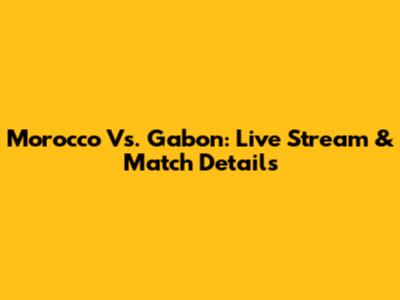 Morocco Vs. Gabon: Live Stream & Match Details