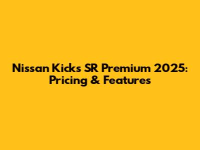 Nissan Kicks SR Premium 2025: Pricing & Features