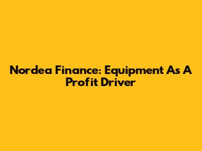 Nordea Finance: Equipment As A Profit Driver