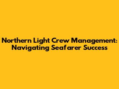 Northern Light Crew Management: Navigating Seafarer Success
