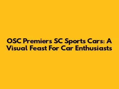 OSC Premiers SC Sports Cars: A Visual Feast For Car Enthusiasts