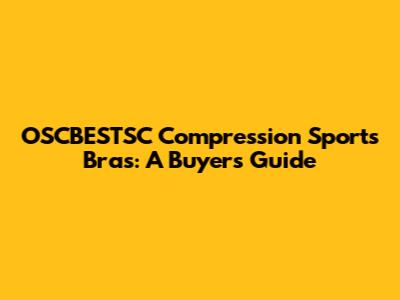 OSCBESTSC Compression Sports Bras: A Buyer's Guide