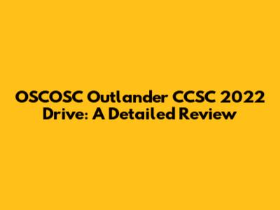OSCOSC Outlander CCSC 2022 Drive: A Detailed Review