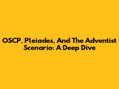 OSCP, Pleiades, And The Adventist Scenario: A Deep Dive
