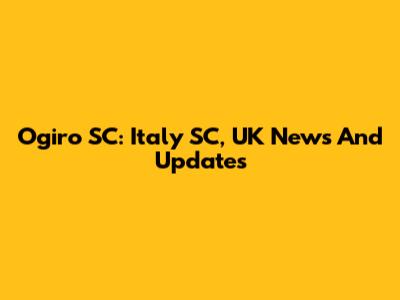 Ogiro SC: Italy SC, UK News And Updates
