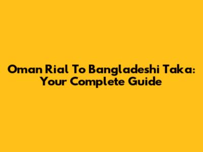 Oman Rial To Bangladeshi Taka: Your Complete Guide