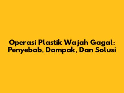 Operasi Plastik Wajah Gagal: Penyebab, Dampak, Dan Solusi