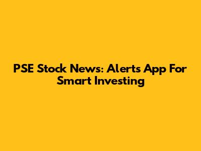 PSE Stock News: Alerts App For Smart Investing
