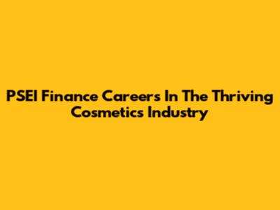 PSEI Finance Careers In The Thriving Cosmetics Industry