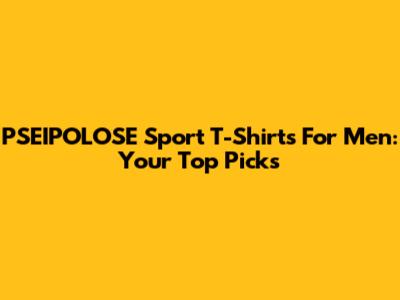 PSEIPOLOSE Sport T-Shirts For Men: Your Top Picks