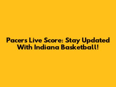 Pacers Live Score: Stay Updated With Indiana Basketball!