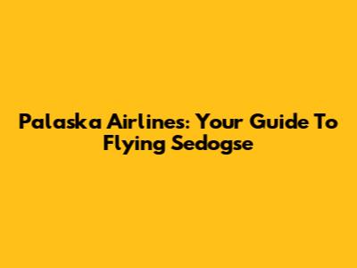 Palaska Airlines: Your Guide To Flying Sedogse