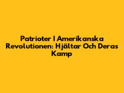 Patrioter I Amerikanska Revolutionen: Hjältar Och Deras Kamp