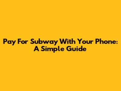 Pay For Subway With Your Phone: A Simple Guide
