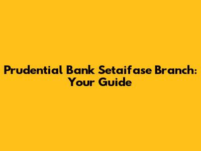 Prudential Bank Setaifase Branch: Your Guide