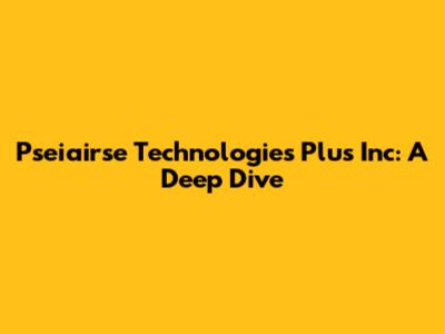 Pseiairse Technologies Plus Inc: A Deep Dive