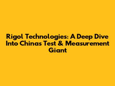 Rigol Technologies: A Deep Dive Into China's Test & Measurement Giant