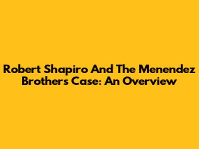 Robert Shapiro And The Menendez Brothers Case: An Overview