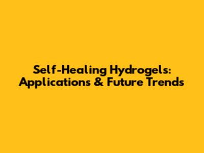 Self-Healing Hydrogels: Applications & Future Trends