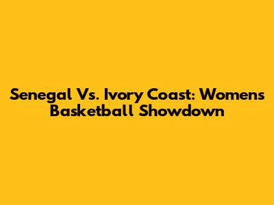 Senegal Vs. Ivory Coast: Women's Basketball Showdown