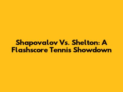 Shapovalov Vs. Shelton: A Flashscore Tennis Showdown