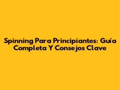 Spinning Para Principiantes: Guía Completa Y Consejos Clave