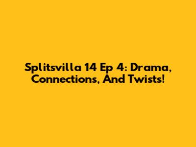 Splitsvilla 14 Ep 4: Drama, Connections, And Twists!
