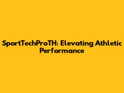 SportTechProTH: Elevating Athletic Performance