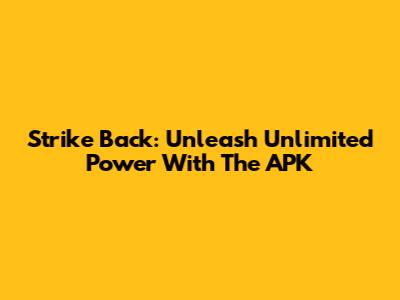 Strike Back: Unleash Unlimited Power With The APK