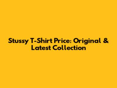 Stussy T-Shirt Price: Original & Latest Collection