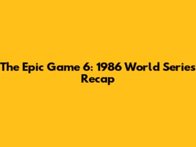 The Epic Game 6: 1986 World Series Recap