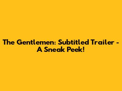 The Gentlemen: Subtitled Trailer - A Sneak Peek!