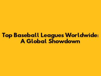 Top Baseball Leagues Worldwide: A Global Showdown