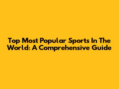 Top Most Popular Sports In The World: A Comprehensive Guide
