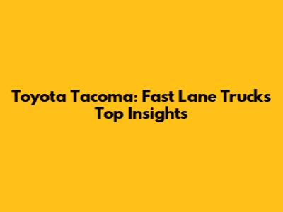 Toyota Tacoma: Fast Lane Truck's Top Insights